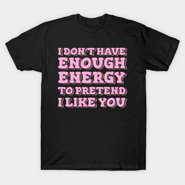 I Don't Have Enough Energy To Pretend I Like You T-Shirt by ardp13